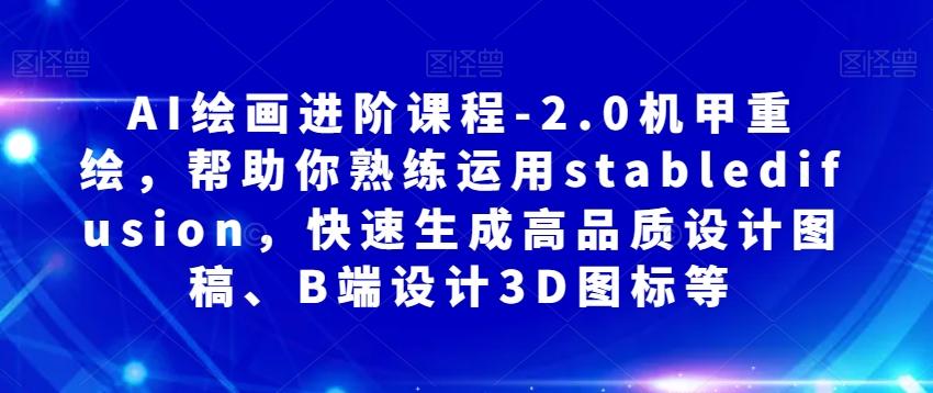 AI绘画进阶课程-2.0机甲重绘，帮助你熟练运用stabledifusion，快速生成高品质设计图稿、B端设计3D图标等-huitchan网创