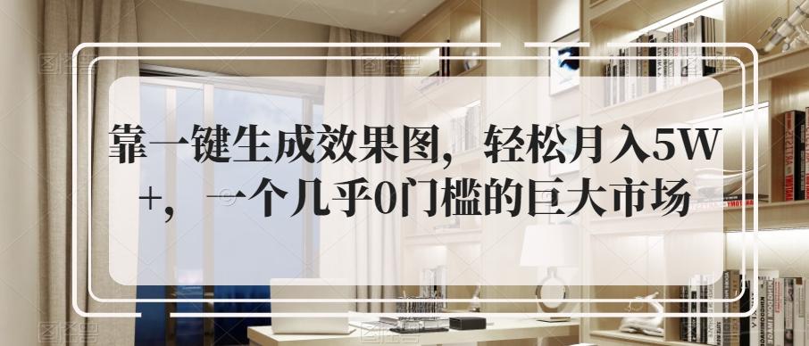 靠一键生成效果图，轻松月入5W+，一个几乎0门槛的巨大市场-huitchan网创