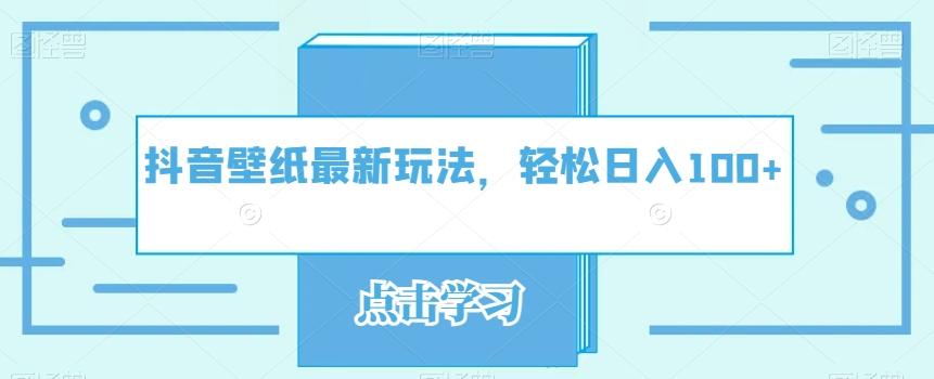 抖音壁纸最新玩法，轻松日入100+-huitchan网创