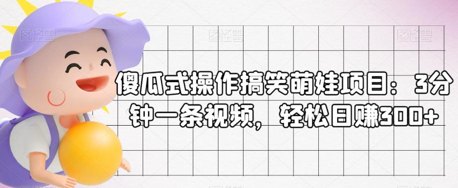傻瓜式操作搞笑萌娃项目：3分钟一条视频，轻松日赚300+-huitchan网创