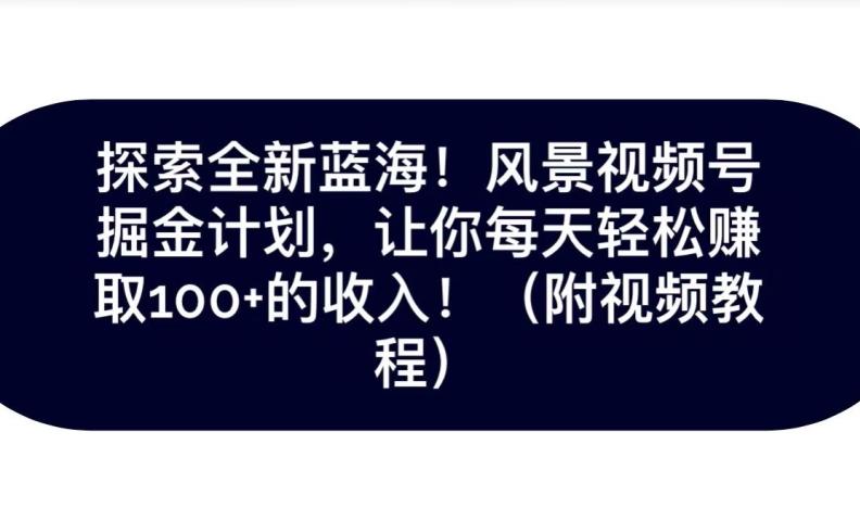 探索全新蓝海！抖音风景号掘金计划，让你每天轻松赚取100+的收入-huitchan网创