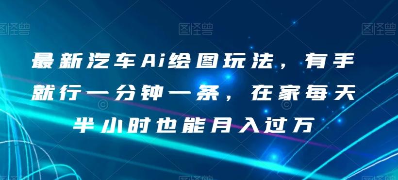 最新汽车Ai绘图玩法，有手就行一分钟一条，在家每天半小时也能月入过万【揭秘】-huitchan网创
