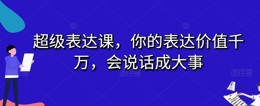 超级表达课，你的表达价值千万，会说话成大事-huitchan网创