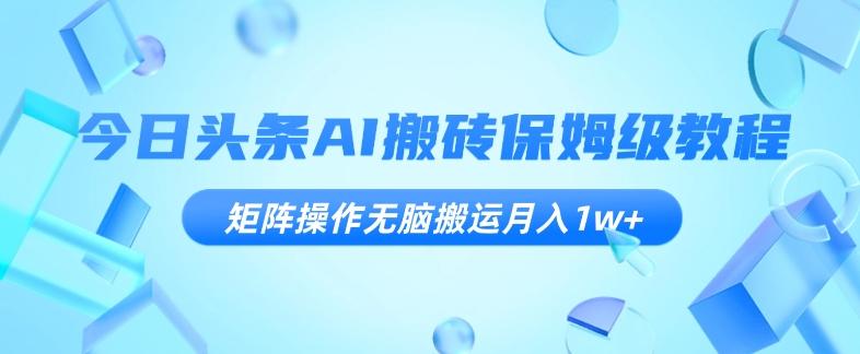 今日头条AI搬砖保姆级教程，矩阵操作无脑搬运月入1w+【揭秘】-huitchan网创