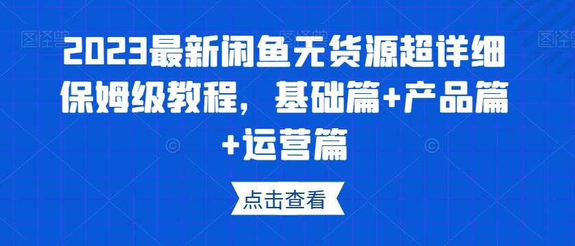 2023最新闲鱼无货源超详细保姆级教程，基础篇+产品篇+运营篇-huitchan
