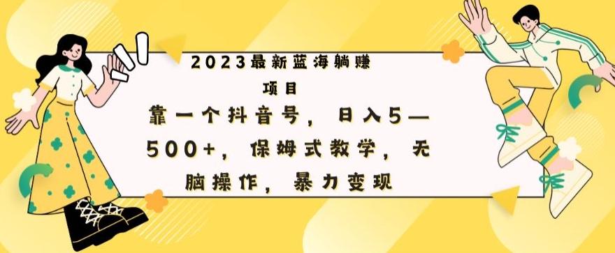 最新躺赚项目，靠一个抖音号，日入500+，保姆式教学，无脑操作，暴力变现-huitchan