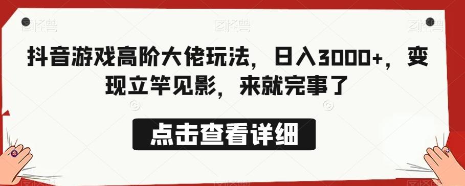 抖音游戏高阶大佬玩法，日入3000+，变现立竿见影，来就完事了-huitchan网创