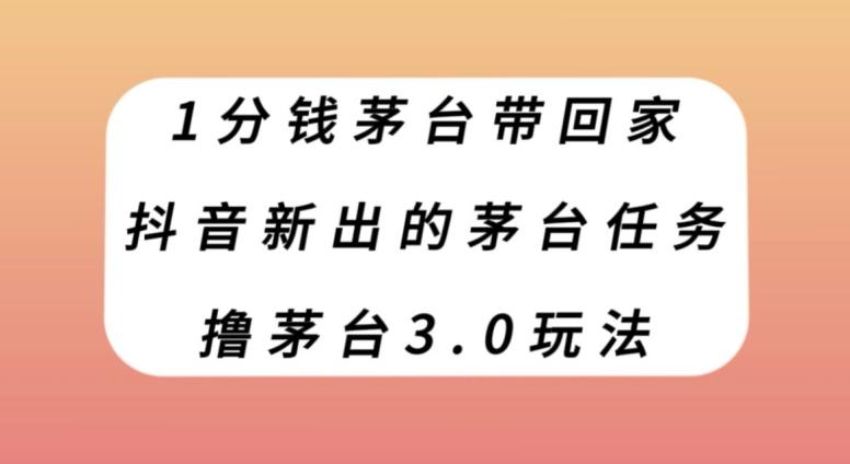 1分钱茅台带回家，抖音新出的茅台任务，撸茅台3.0玩法【揭秘】-huitchan网创