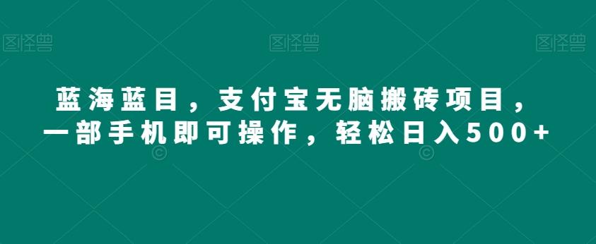 蓝海蓝目，支付宝无脑搬砖项目，一部手机即可操作，轻松日入500+-huitchan网创
