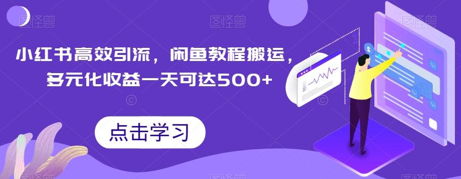 小红书高效引流，闲鱼教程搬运，多元化收益一天可达500+-huitchan网创