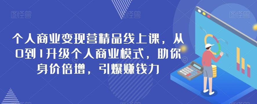 个人商业变现营精品线上课，从0到1升级个人商业模式，助你身价倍增，引爆赚钱力-huitchan网创
