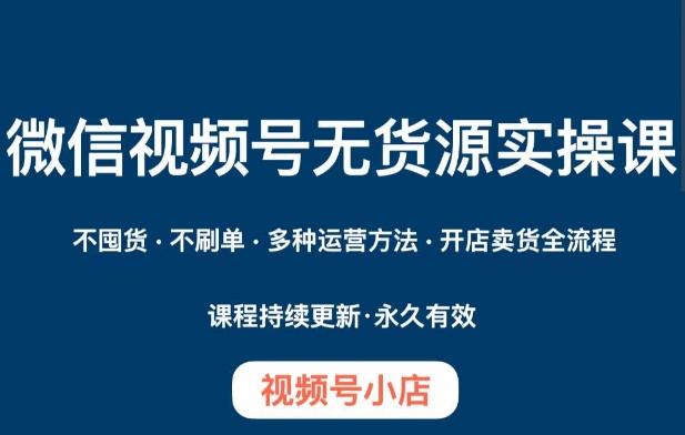 微信视频号小店无货源实操课程，​不囤货·不刷单·多种运营方法·开店卖货全流程-huitchan网创