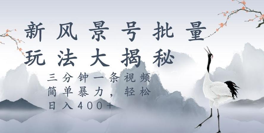 风景号暴力起号玩法，三分钟一条作品，简单暴力，日入400+，批量操作首选-huitchan网创