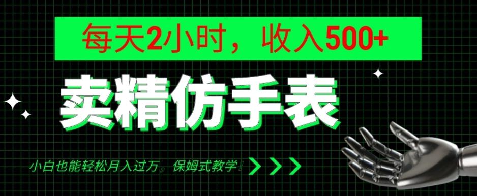 卖精仿手表，每天2小时，收入500+，小白也能轻松月入过万，保姆式教学！-huitchan网创