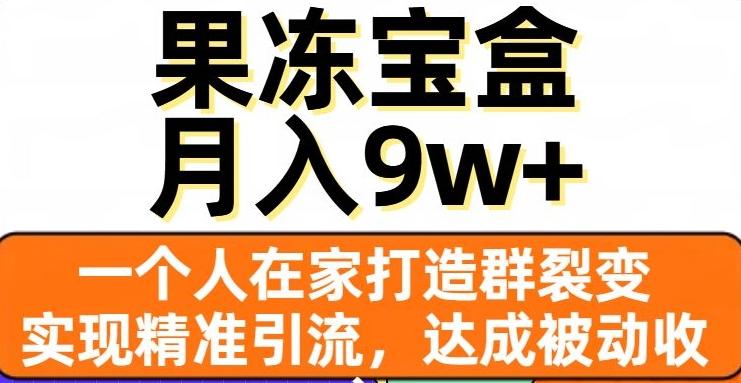 果冻宝盒，一个人在家打造群裂变，实现精准引流，达成被动收入，月入9w+-huitchan