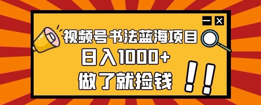 视频号书法蓝海项目，玩法简单，日入1000+【揭秘】-huitchan网创