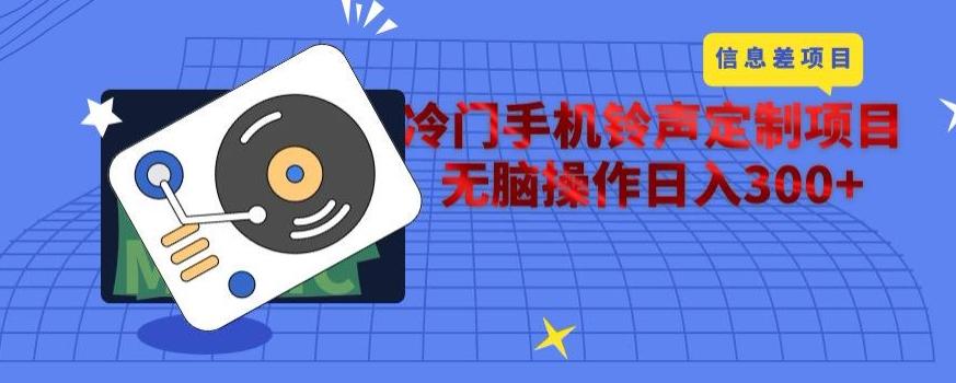 冷门手机铃声定制项目，通过信息差无脑操作日入300+-huitchan网创