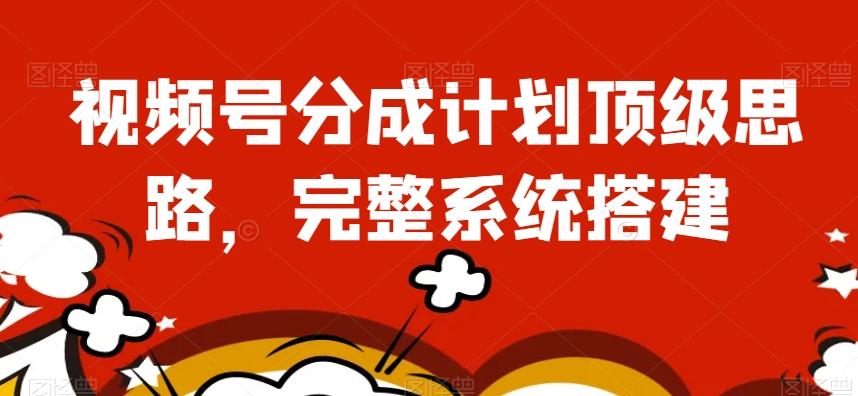 视频号分成计划顶级思路，完整系统搭建【揭秘】-huitchan网创