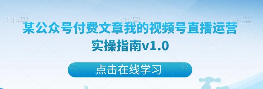 某公众号付费文章我的视频号直播运营实操指南v1.0-huitchan网创