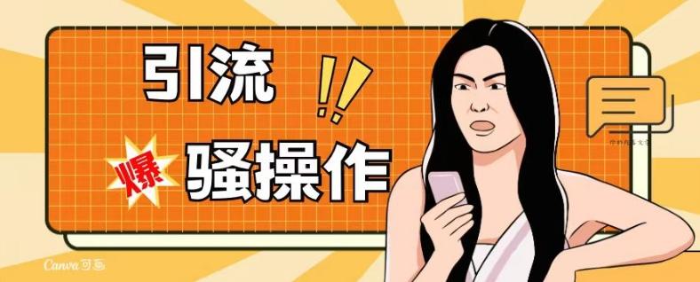 最新引流骚操作，单账号日引50-100，简单粗暴，适合于小白各行各业都可以进行操作，精准粉丝加到爆-huitchan网创
