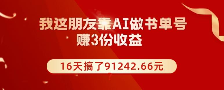 我这朋友靠AI做书单号，赚3份收益，16天搞了91242.66元？-huitchan网创