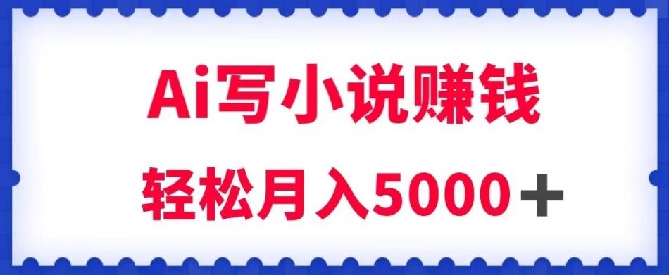 用Ai写原创小说赚钱，每天2-3小时，轻松月入5k＋【揭秘】-huitchan网创