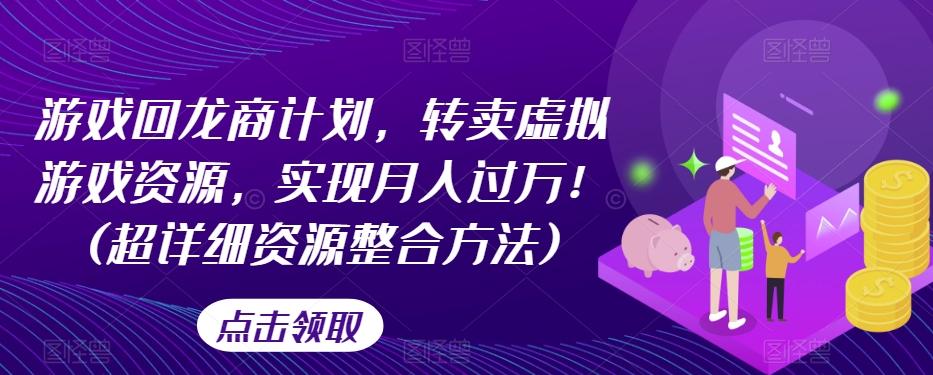 游戏回龙商计划，转卖虚拟游戏资源，实现月入过万！(超详细资源整合方法)-huitchan网创