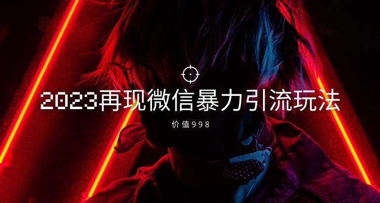 价值998元2023最新微信暴力引流玩法，日引流50-100+-huitchan网创