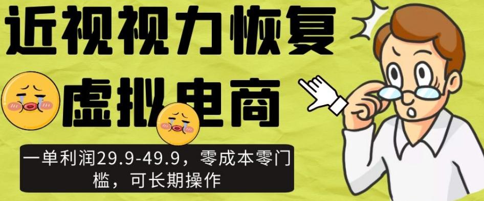 近视视力恢复虚拟电商，一单利润29.9-49.9，零成本零门槛，可长期操作【揭秘】-huitchan网创