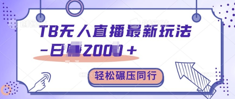 TB无人直播最新玩法轻松日入2k+，碾压同行，保姆级教学【揭秘】-huitchan网创