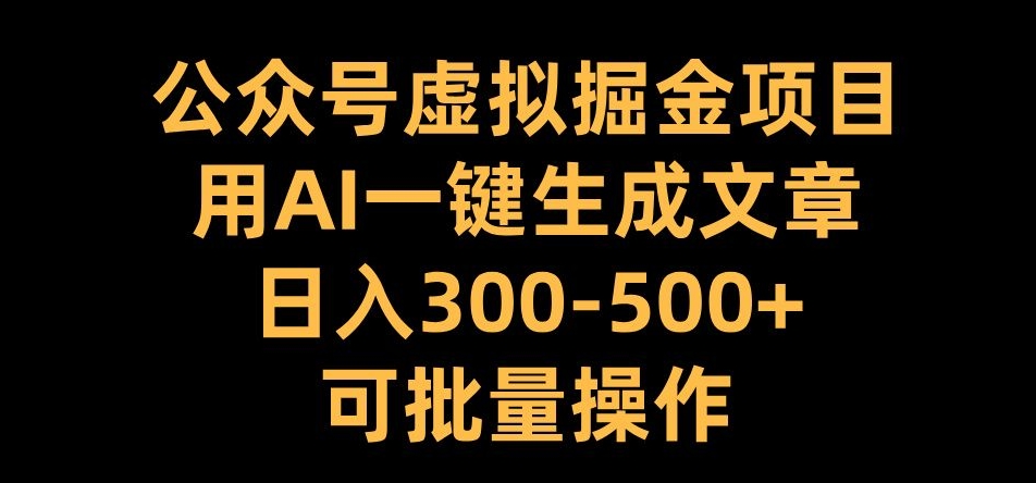 公众号虚拟掘金项目，用AI一键生成文章，日入300+可批量操作【揭秘】-huitchan网创