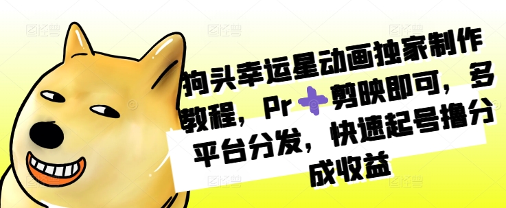 狗头幸运星动画独家制作教程，Pr➕剪映即可，多平台分发，快速起号撸分成收益-huitchan网创
