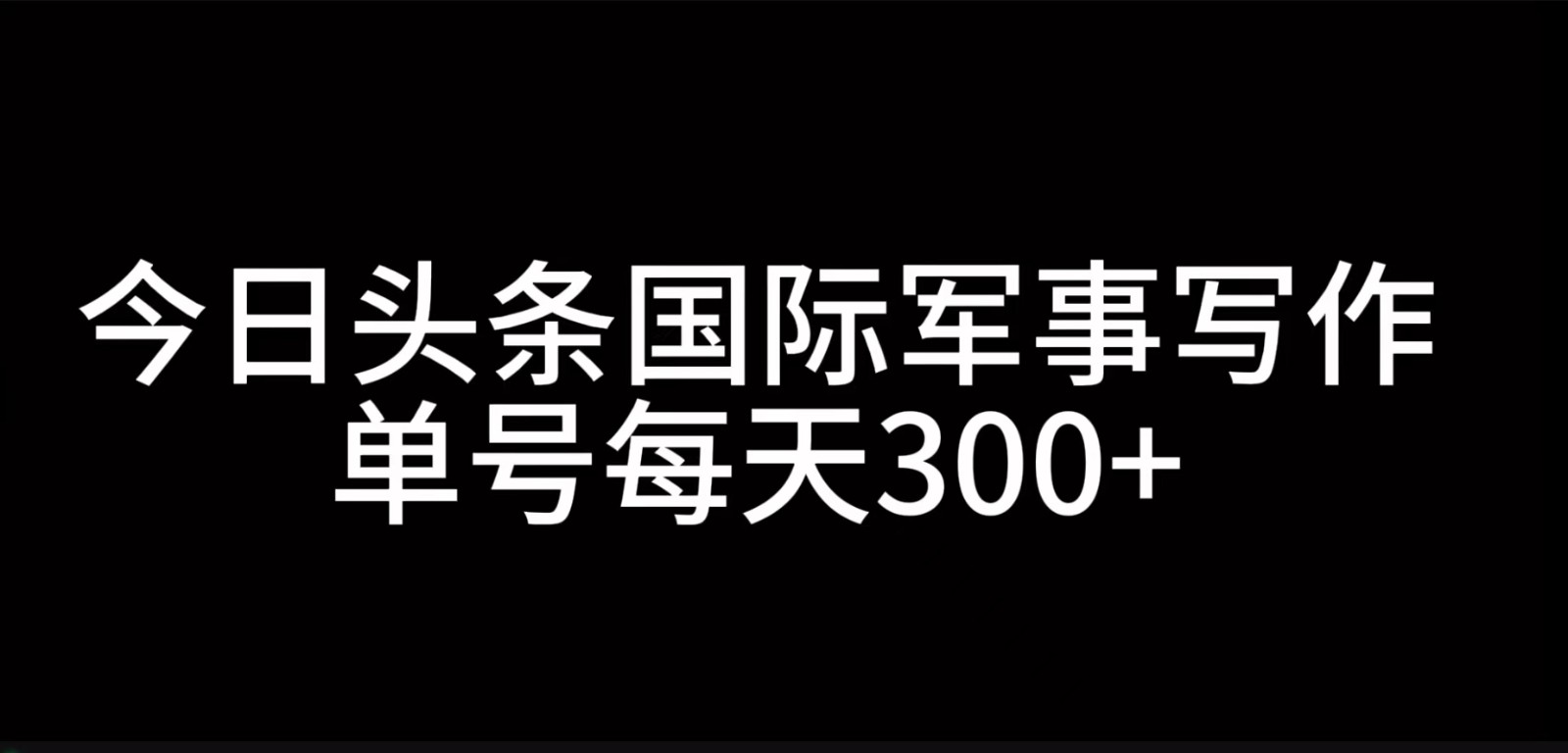 今日头条国际军事写作，利用AI创作，单号日入300+-huitchan网创