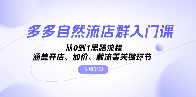 多多自然流店群入门课，从0到1思路流程，涵盖开店、加价、截流等关键环节-huitchan网创