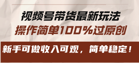视频号带货最新玩法，操作简单100%过原创，新手可做收入可观，简单稳定！-huitchan网创
