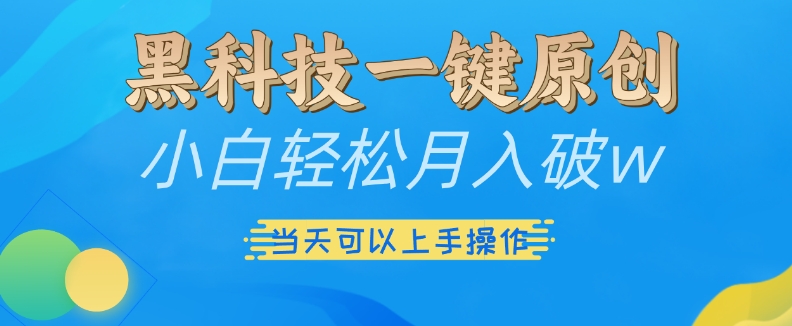 黑科技一键原创小白轻松月入破w，三当天可以上手操作【揭秘】-huitchan网创