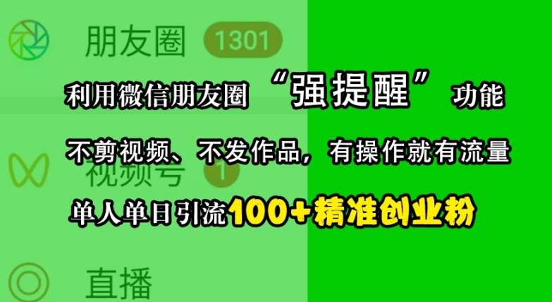 利用微信朋友圈“强提醒”功能，引流精准创业粉，不剪视频、不发作品，单人单日引流100+创业粉-huitchan