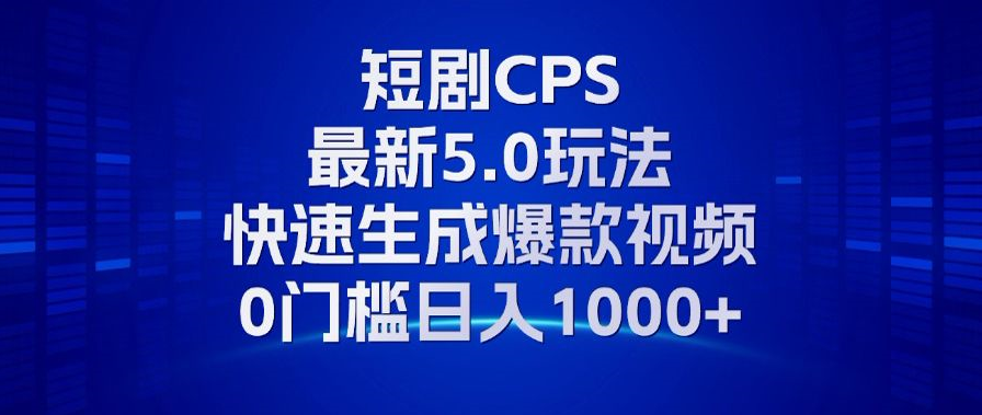 11月最新短剧CPS玩法，快速生成爆款视频，小白0门槛轻松日入1000+-huitchan
