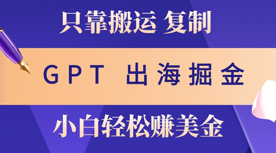 出海掘金搬运，赚老外美金，月入3w+，仅需GPT粘贴复制，小白也能玩转-huitchan网创