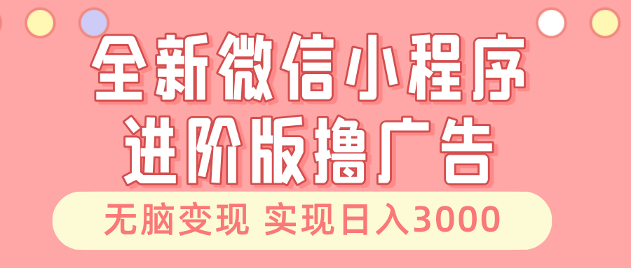 全新微信小程序进阶版撸广告 无脑变现睡后也有收入 日入3000＋-huitchan网创
