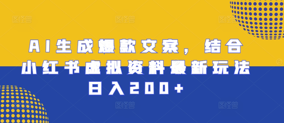 AI生成爆款文案，结合小红书虚拟资料最新玩法日入200+【揭秘】-huitchan网创