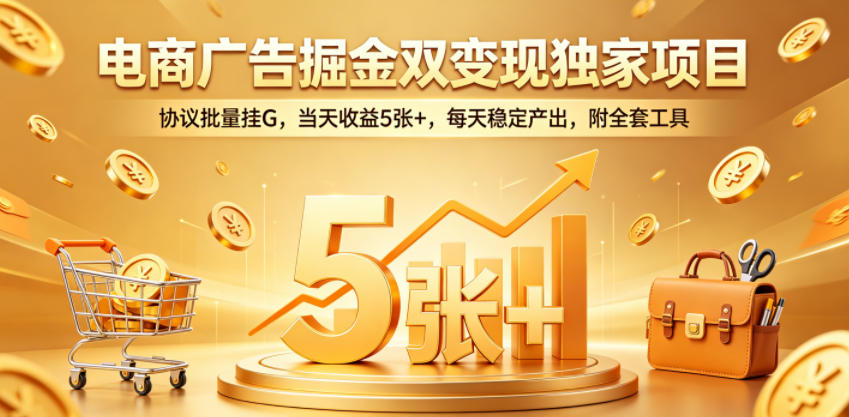 电商广告掘金双变现独家项目，协议批量挂G，当天收益5张+，每天稳定产出，附全套工具【揭秘】-huitchan