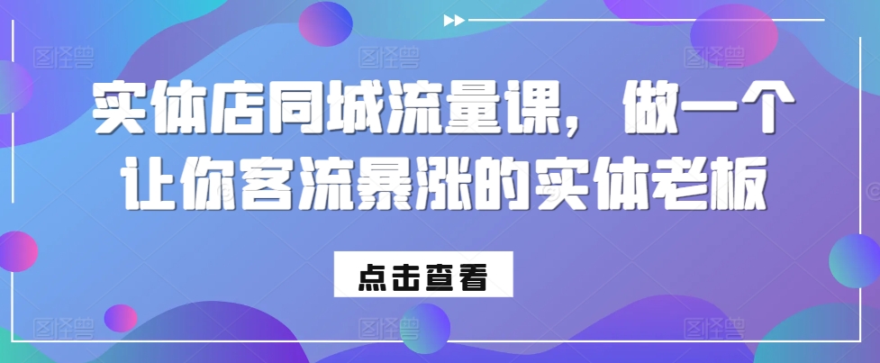 实体店同城流量课，做一个让你客流暴涨的实体老板-huitchan网创