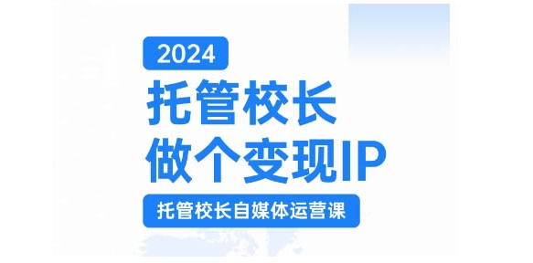 2024托管校长做个变现IP，托管校长自媒体运营课，利用短视频实现校区利润翻番-huitchan网创