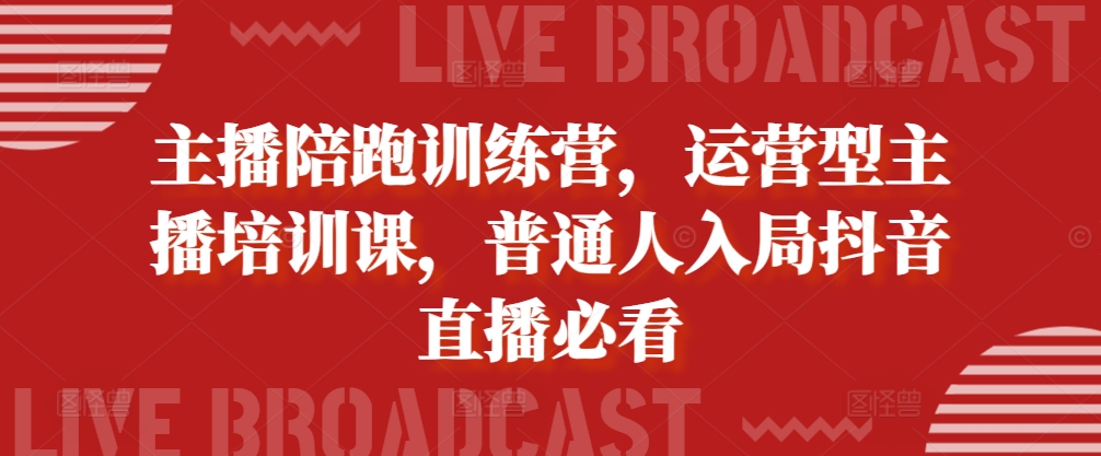 主播陪跑训练营，运营型主播培训课，普通人入局抖音直播必看-huitchan网创