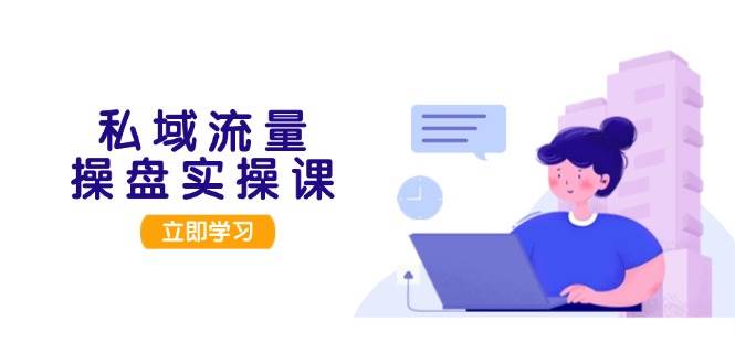 私域流量操盘实操课,从用户调研到成交变现,打造可落地的私域引流策略-huitchan网创