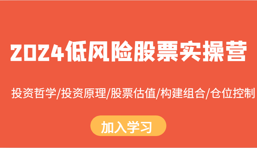 2024低风险股票实操营：投资哲学/投资原理/股票估值/构建组合/仓位控制-huitchan网创