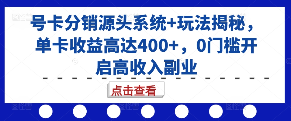 号卡分销源头系统+玩法揭秘，单卡收益高达400+，0门槛开启高收入副业-huitchan网创