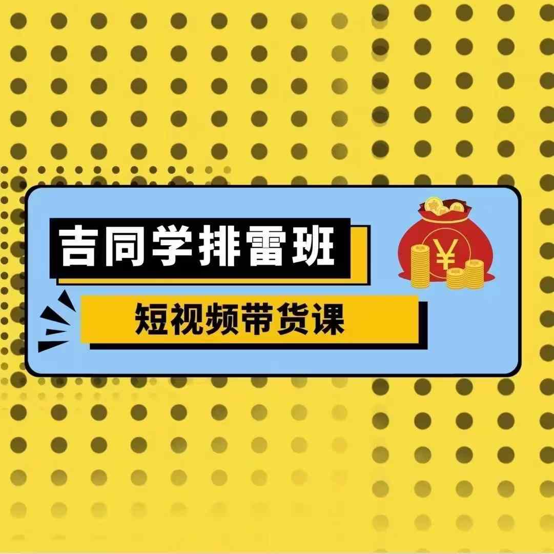 吉同学排雷班短视频带货课，零基础·详解流量成果-huitchan网创