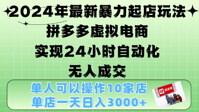 2024年最新暴力起店玩法，拼多多虚拟电商4.0，24小时实现自动化无人成交，单店月入3000+【揭秘】-huitchan网创